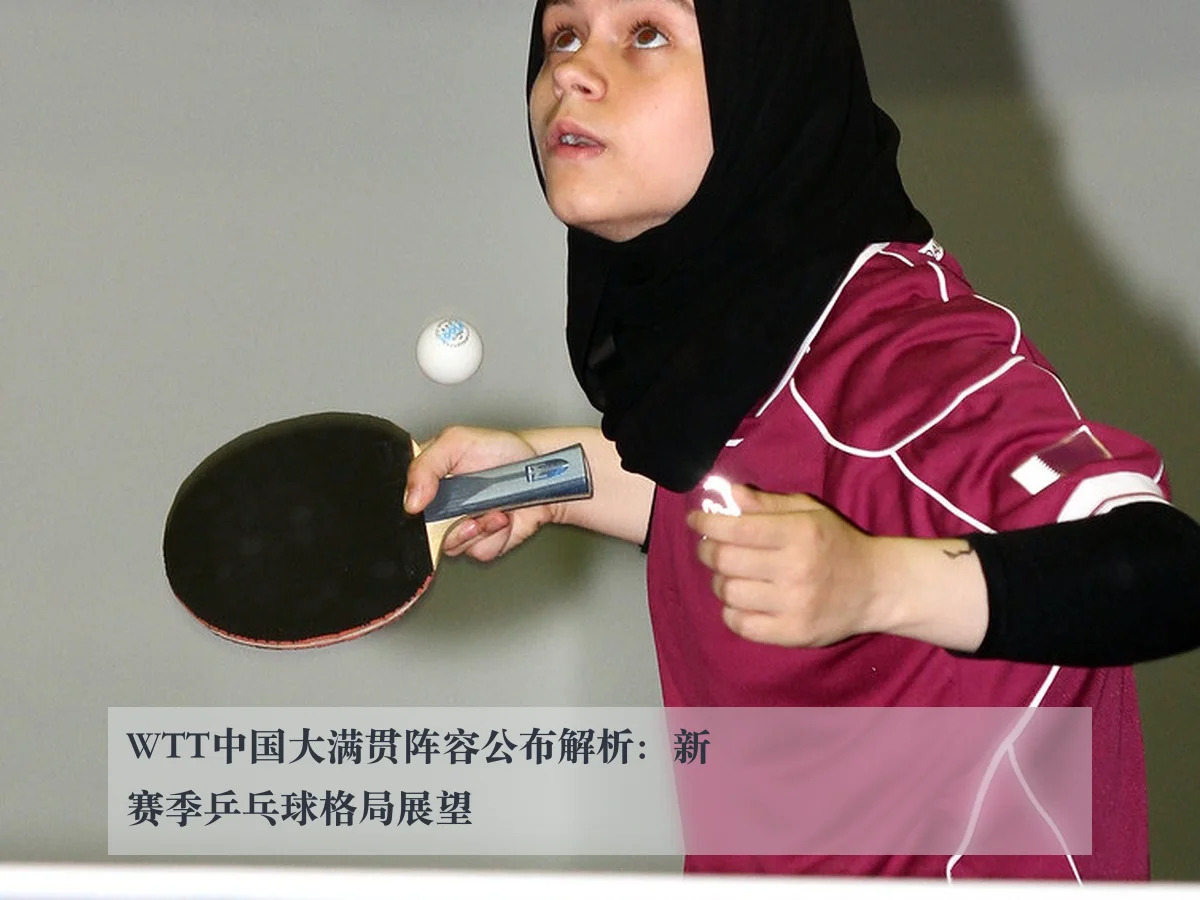 WTT中国大满贯阵容公布解析:新赛季乒乓球格局展望
