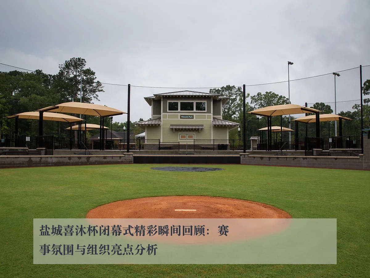 盐城喜沐杯闭幕式精彩瞬间回顾:赛事氛围与组织亮点分析